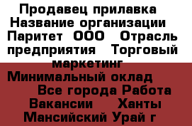 Продавец прилавка › Название организации ­ Паритет, ООО › Отрасль предприятия ­ Торговый маркетинг › Минимальный оклад ­ 28 000 - Все города Работа » Вакансии   . Ханты-Мансийский,Урай г.